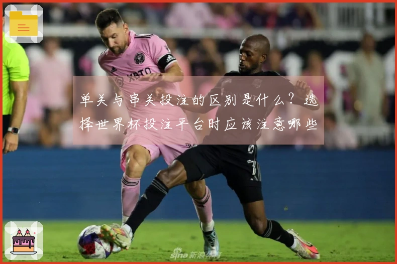 单关与串关投注的区别是什么？选择世界杯投注平台时应该注意哪些要点