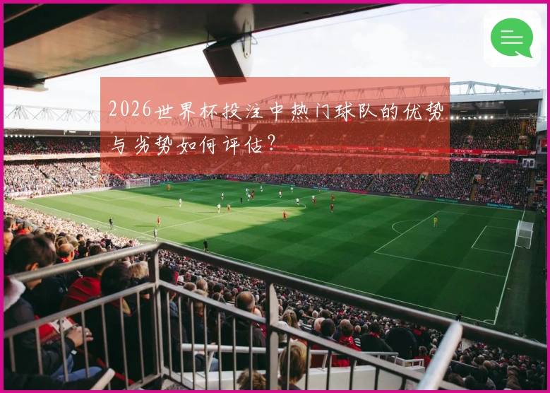 2026世界杯投注中热门球队的优势与劣势如何评估？